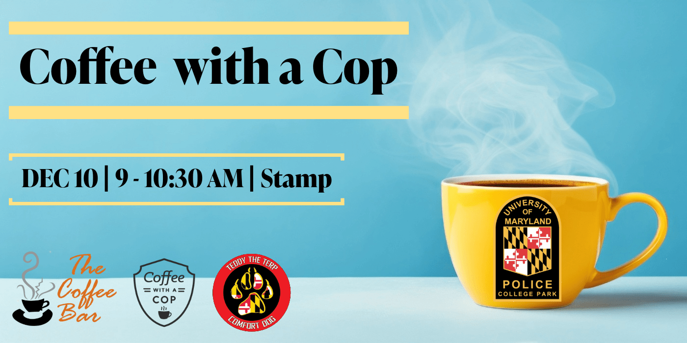 Blue graphic with a yellow coffee mug and UMPD patch logo on it. Coffee with a Cop - DEC 10 - 9 - 10:30 a.m. - Stamp - with The Coffee Bar, Coffee with a Cop, and Teddy the Terp logos.